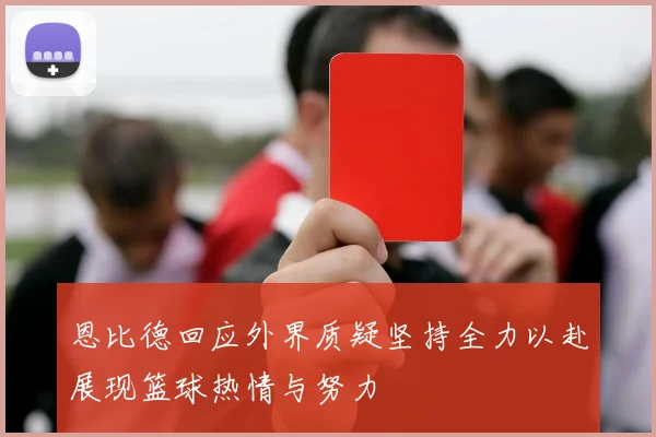 恩比德回应外界质疑坚持全力以赴展现篮球热情与努力