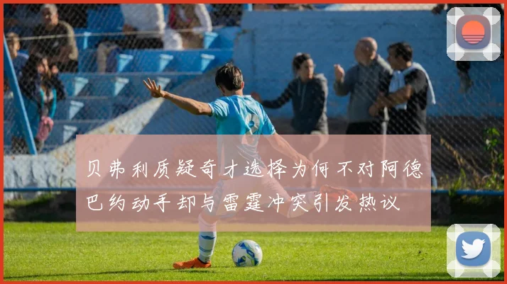 贝弗利质疑奇才选择为何不对阿德巴约动手却与雷霆冲突引发热议