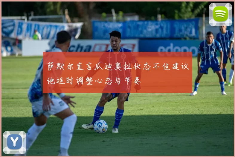 萨默尔直言瓜迪奥拉状态不佳建议他适时调整心态与节奏