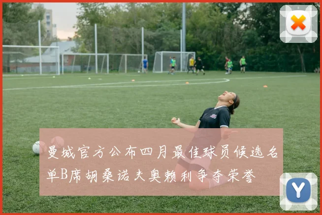 曼城官方公布四月最佳球员候选名单B席胡桑诺夫奥赖利争夺荣誉