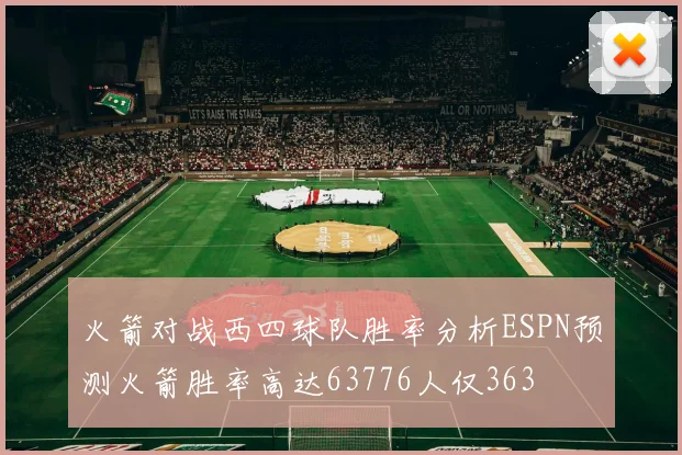 火箭对战西四球队胜率分析ESPN预测火箭胜率高达63776人仅363